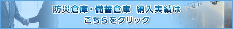 防災倉庫・備蓄倉庫　納入実績はこちら