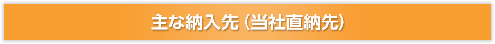 おもな納入先（当社直納先）